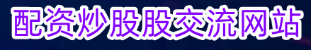 配资炒股股交流网站_实盘股票配资申请_股票配资交流经验