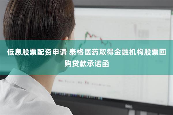 低息股票配资申请 泰格医药取得金融机构股票回购贷款承诺函