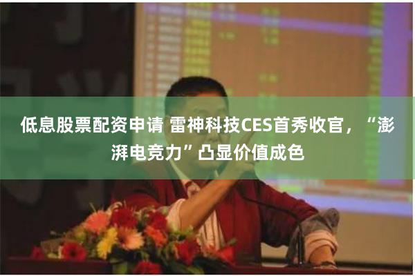 低息股票配资申请 雷神科技CES首秀收官，“澎湃电竞力”凸显价值成色