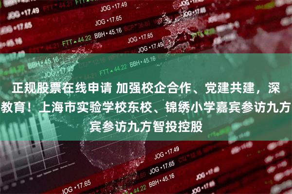 正规股票在线申请 加强校企合作、党建共建，深化投资者教育！上海市实验学校东校、锦绣小学嘉宾参访九方智投控股