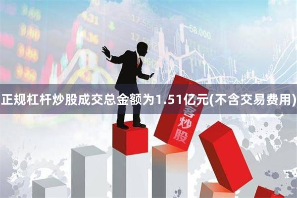 正规杠杆炒股成交总金额为1.51亿元(不含交易费用)