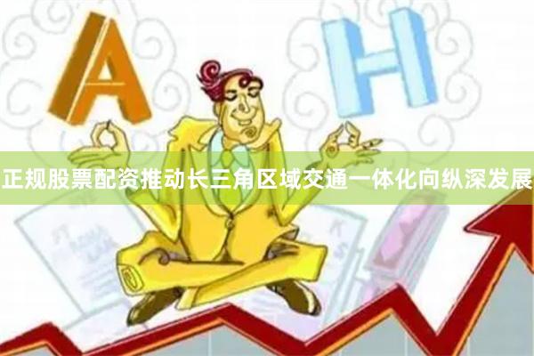 正规股票配资推动长三角区域交通一体化向纵深发展