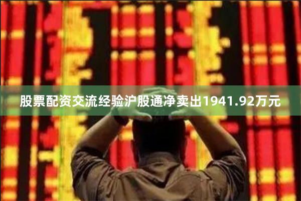 股票配资交流经验沪股通净卖出1941.92万元