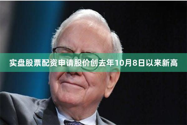 实盘股票配资申请股价创去年10月8日以来新高