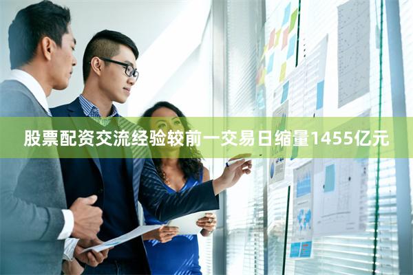 股票配资交流经验较前一交易日缩量1455亿元