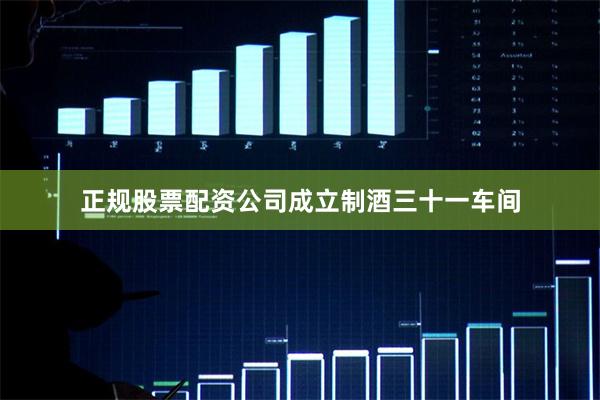 正规股票配资公司成立制酒三十一车间