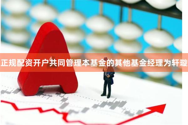 正规配资开户共同管理本基金的其他基金经理为轩璇