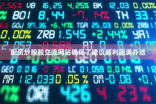 配资炒股股交流网站确保了建议顺利圆满办结