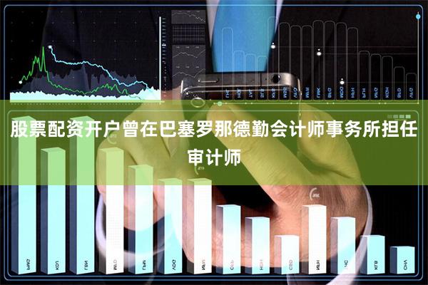股票配资开户曾在巴塞罗那德勤会计师事务所担任审计师