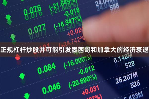 正规杠杆炒股并可能引发墨西哥和加拿大的经济衰退